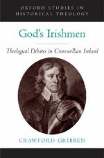 God's Irishmen: Theological Debates in Cromwellian Ireland - Crawford Gribben