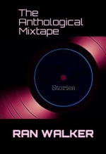 The Anthological Mixtape: Stories - Ran Walker