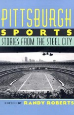 Pittsburgh Sports: Stories From The Steel City - Randy Roberts