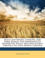 Right and Wrong Thinking, and Their Results: The Undreamed-Of Possibilities Which Man May Achieve Through His Own Mental Control - Aaron Martin Crane