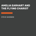 Amelia Earhart and the Flying Chariot - Steve Sheinkin