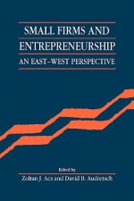 Small Firms and Entrepreneurship: An East-West Perspective - Zoltan J. Acs