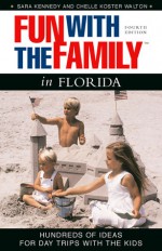 Fun with the Family in Florida, 4th: Hundreds of Ideas for Day Trips with the Kids - Chelle Walton, Sara Kennedy