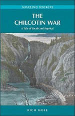 The Chilcotin War: A Tale of Death and Reprisal - Rich Mole