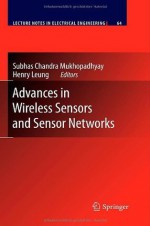 Advances in Wireless Sensors and Sensor Networks (Lecture Notes in Electrical Engineering) - Subhas Chandra Mukhopadhyay, Henry Leung