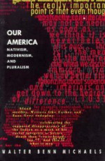 Our America: Nativism, Modernism, and Pluralism - Walter Benn Michaels