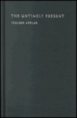 The Untimely Present: Postdictatorial Latin American Fiction and the Task of Mourning - Idelber Avelar