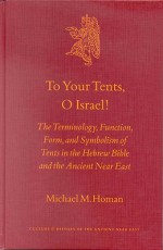 To Your Tents, O Israel!: The Terminology, Function, Form, and Symbolism of Tents in the Hebrew Bible and the Ancient Near Eas - Michael M. Homan