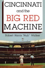 Cincinnati and the Big Red Machine - Robert Harris Walker