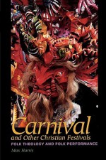 Carnival and Other Christian Festivals: Folk Theology and Folk Performance - Max Harris