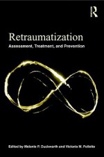 Retraumatization: Assessment, Treatment, and Prevention - Melanie P. Duckworth, Victoria M. Follette