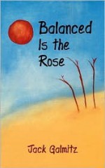 Balanced Is the Rose - Jack Galmitz