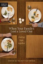 When Your Family's Lost a Loved One: Finding Hope Together - David Guthrie, Nancy Guthrie