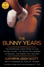 The Bunny Years: The Surprising Inside Story of the Playboy Clubs: The Women Who Worked as Bunnies, and Where They Are Now - Kathryn Leigh Scott, Hugh M. Hefner