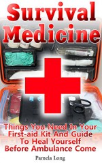 Survival Medicine: Things You Need In Your First-aid Kit And Guide To Heal Yourself Before Ambulance Come: (Survival Medicine Handbook, Critical Survival ... (How To Become Your Own Home Doctor) - Pamela Long