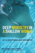 Deep Ministry in a Shallow World: Not-So-Secret Findings about Youth Ministry (Youth Specialties) - Chap Clark, Kara Powell