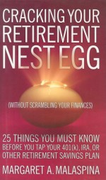 Cracking Your Retirement Nest Egg (Without Scrambling Your Finances): 25 Things You Must Know Before You Tap Your 401(k), IRA, or Other Retirement Savings Plan - Margaret A Malaspina, Margaret A. Malaspina