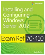 Exam Ref 70-410: Installing and Configuring Windows Server 2012 - Craig Zacker