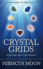 Crystal Grids: How and Why They Work: A Science-Based, Yet Practical Guide - Hibiscus Moon