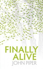 Finally Alive: What Happens When We Are Born Again? - John Piper