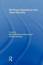 UN Peace Operations and Asian Security - Mely Caballero-Anthony, Amitav Acharya