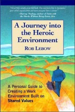 A Journey Into the Heroic Environment: A Personal Guide for Creating Great Customer Transactions Using Eight Universal Shared Values - Rob Lebow