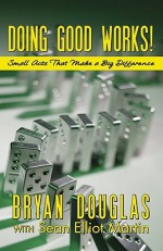 Doing Good Works!: Small Acts That Make a Big Difference - Bryan Douglas, Sean Elliot Martin