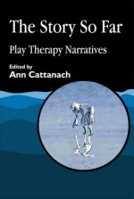 Story So Far, The: Play Therapy Narratives - Ann Cattanach