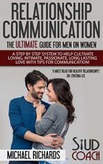 Relationship Communication: The Ultimate Guide for Men on Women: A Step by Step System to Help Cultivate Loving, Intimate, Passionate, Long Lasting Love ... help guide, relationships, Women, Men) - Michael Richards