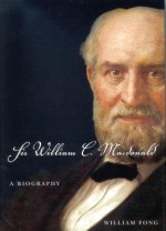 Sir William C. MacDonald: A Biography - William Fong