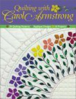 Quilting with Carol Armstrong: 30 Quilting Patterns, Applique Designs, 16 Projects - Carol Armstrong