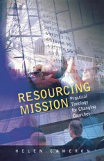 Resourcing Mission: Practical Theology for Changing Churches - Helen Cameron