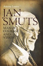 Jan Smuts, Man of Courage and Vision - Antony Lentin