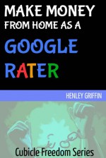 Make Money From Home As A Google Rater (Cubicle Freedom Series) - Henley Griffin