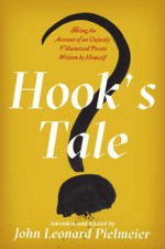 Hook's Tale: Being the Account of an Unjustly Villainized Pirate Written by Himself - John Leonard Pielmeier