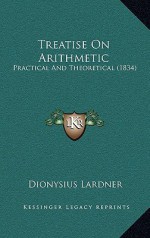 Treatise On Arithmetic: Practical And Theoretical (1834) - Dionysius Lardner