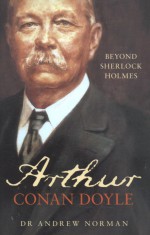 Arthur Conan Doyle: The Man Behind Sherlock Holmes - Andrew Norman