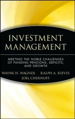 Investment Management: Meeting the Noble Challenges of Funding Pensions, Deficits, and Growth (Wiley Finance) - Wayne H. Wagner, Ralph A. Rieves, Joel Chernoff