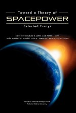 Toward a Theory of Spacepower: Selected Essays - National Defense University Press, Charles D. Lutes, Peter L. Hays