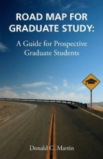 Road Map for Graduate Study: A Guide for Prospective Graduate Students - Don Martin