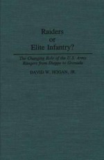 Raiders or Elite Infantry?: The Changing Role of the U.S. Army Rangers from Dieppe to Grenada - David W. Hogan Jr.