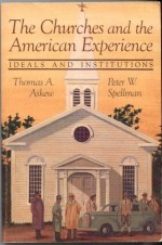 The churches and the American experience: Ideals and institutions - Thomas A. Askew, Thomas A. Askew Jr., Peter W. Spellman