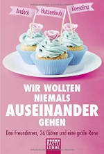 Wir wollten niemals auseinandergehen: Drei Freundinnen, 26 Diäten und eine große Reise (Lübbe Sachbuch) - Lucinde Hutzenlaub, Anja Koeseling, Mara Andeck