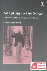 Adapting to the Stage: Theater and the Work of Henry James - Christopher Greenwood