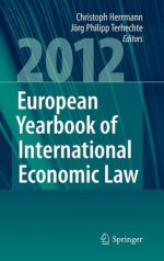 European Yearbook of International Economic Law (Eyiel), Vol. 3 (2012) - Christoph Herrmann, Jörg Philipp Terhechte