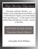 Chronicles of Border Warfare - or, a History of the Settlement by the Whites, of - North-Western Virginia, and of the Indian Wars and Massacres - in ... and Massacres in that - section of the State - Alexander Scott Withers