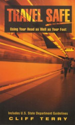 Travel Safe: Using Your Head as Well as Your Feet/Including U.S. State Department Guidelines - Cliff Terry