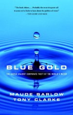 Blue Gold: The Battle Against Corporate Theft of World's Water - Maude Barlow, Tony Clarke