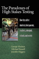 The Paradoxes of High Stakes Testing: How They Affect Students, Their Parents, Teachers, Principals, Schools, and Society (Hc) - George Madaus, Michael Russell, Jennifer Higgins