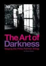 The Art of Darkness: Staging the Philip Pullman Trilogy - Robert Butler, National Theatre (Great Britain) Staff